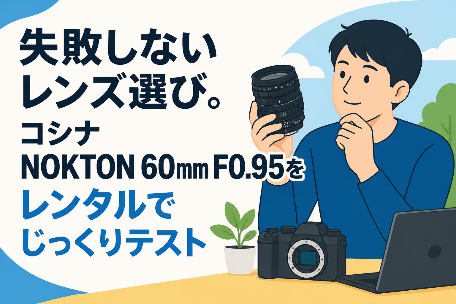 失敗しないレンズ選び。コシナ NOKTON 60mm F0.95をレンタルでじっくりテスト
