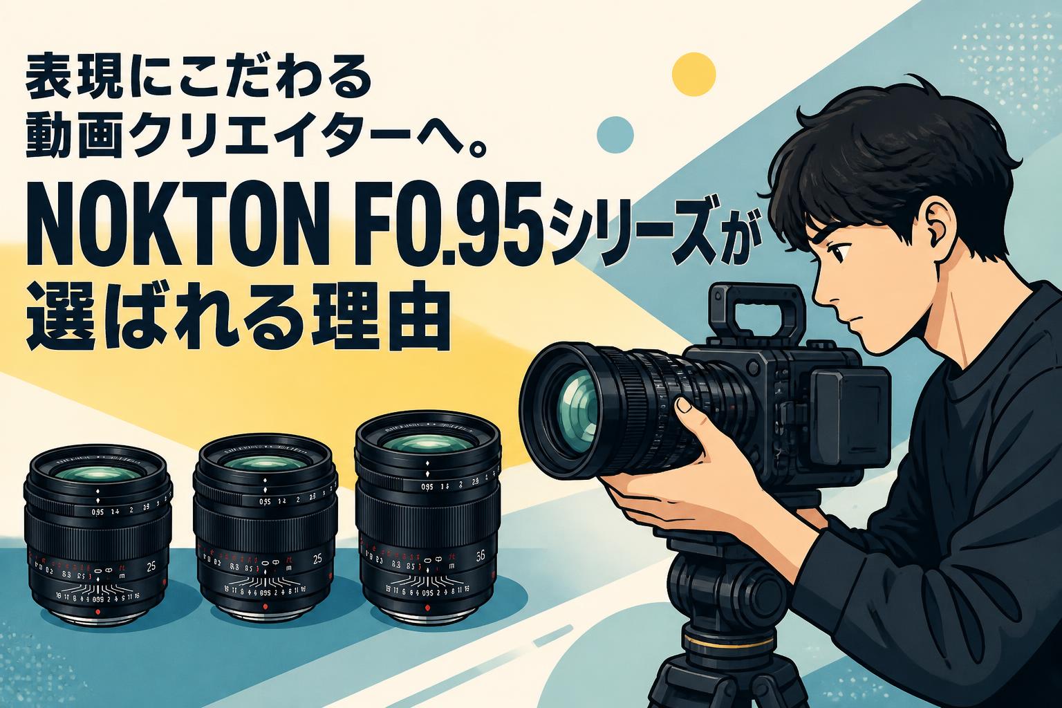 表現にこだわる動画クリエイターへ。NOKTON F0.95シリーズが選ばれる理由