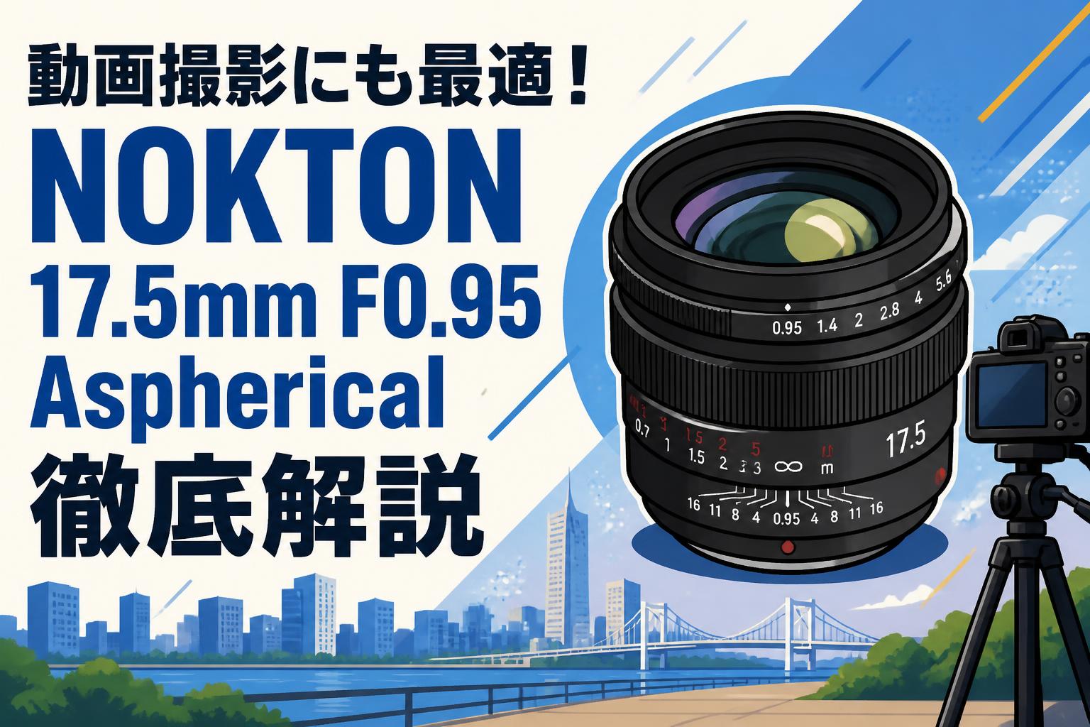 動画撮影にも最適！NOKTON 17.5mm F0.95 Aspherical徹底解説