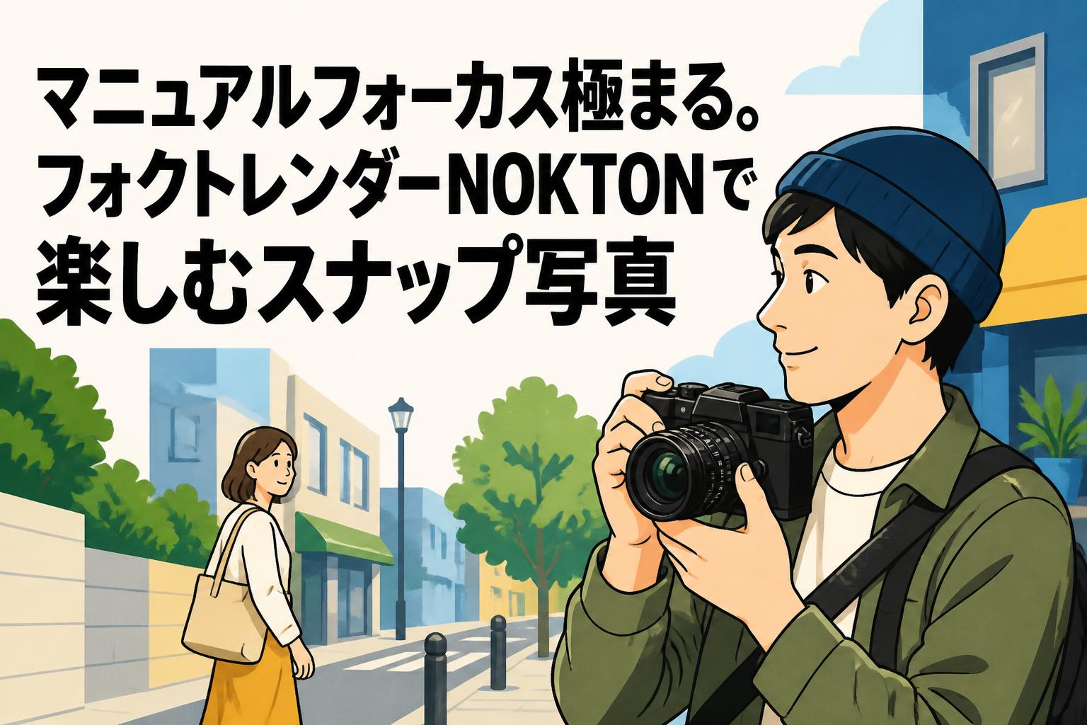 マニュアルフォーカス極まる。フォクトレンダーNOKTONで楽しむスナップ写真
