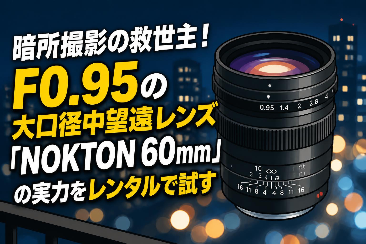 暗所撮影の救世主！F0.95の大口径中望遠レンズ「NOKTON 60mm」の実力をレンタルで試す