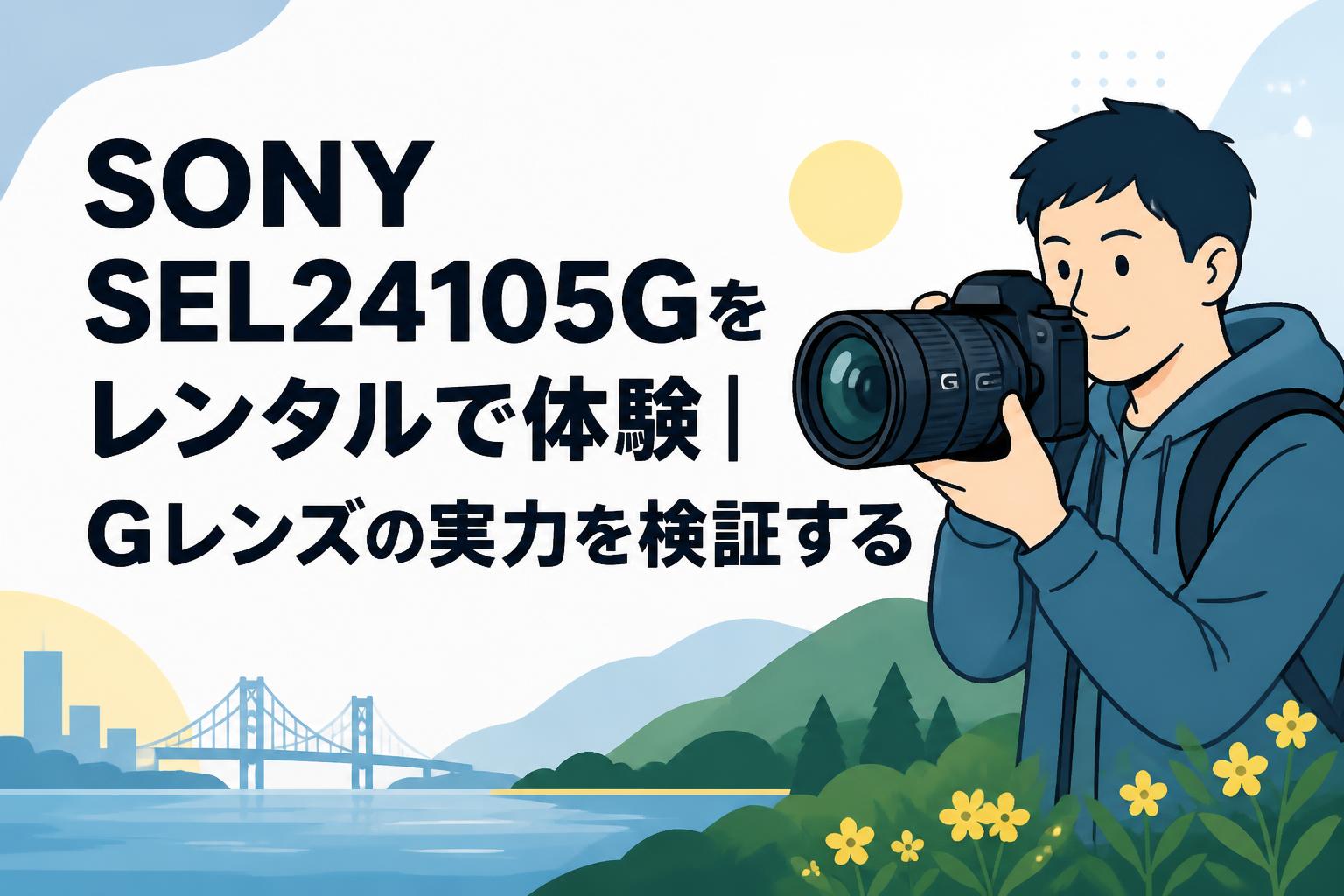 SONY SEL24105Gをレンタルで体験｜Gレンズの実力を検証する