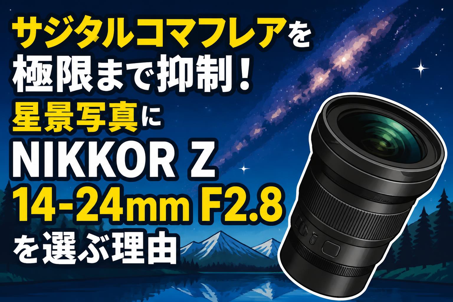 サジタルコマフレアを極限まで抑制！星景写真にNIKKOR Z 14-24mm F2.8を選ぶ理由