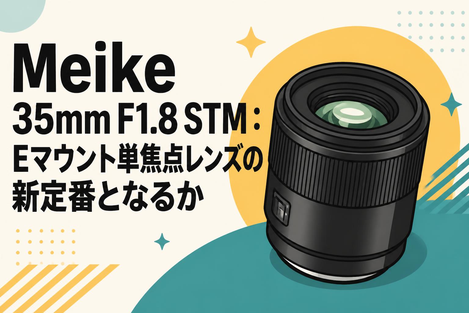 Meike 35mm F1.8 STM：Eマウント単焦点レンズの新定番となるか