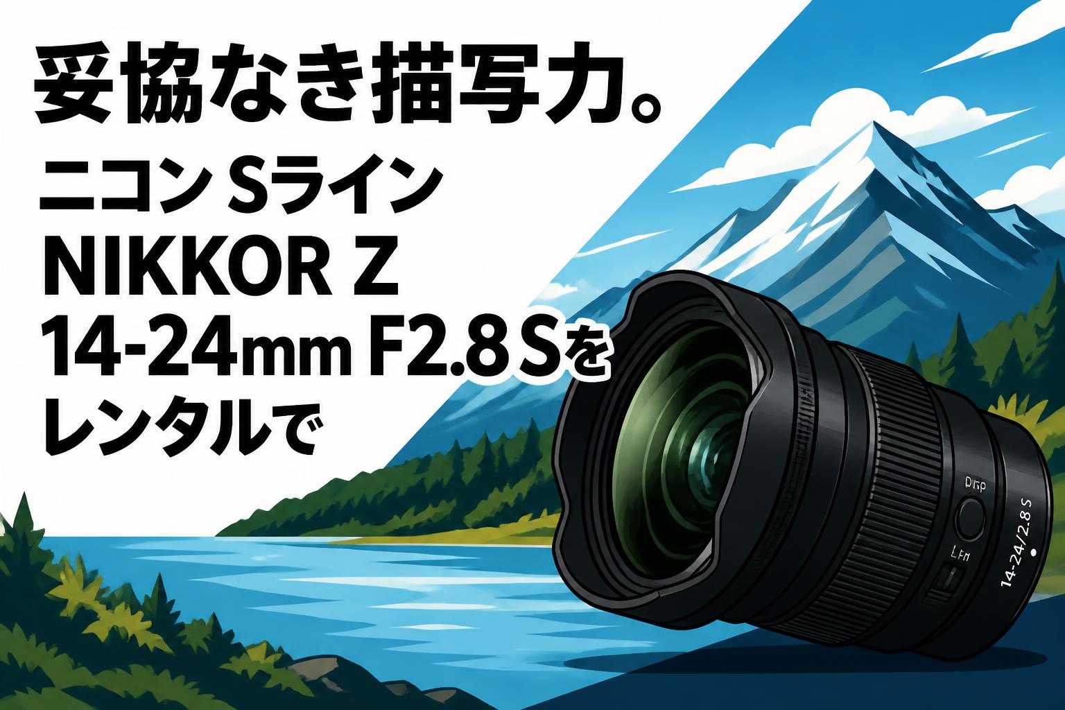 妥協なき描写力。ニコン Sライン NIKKOR Z 14-24mm F2.8 Sをレンタルで