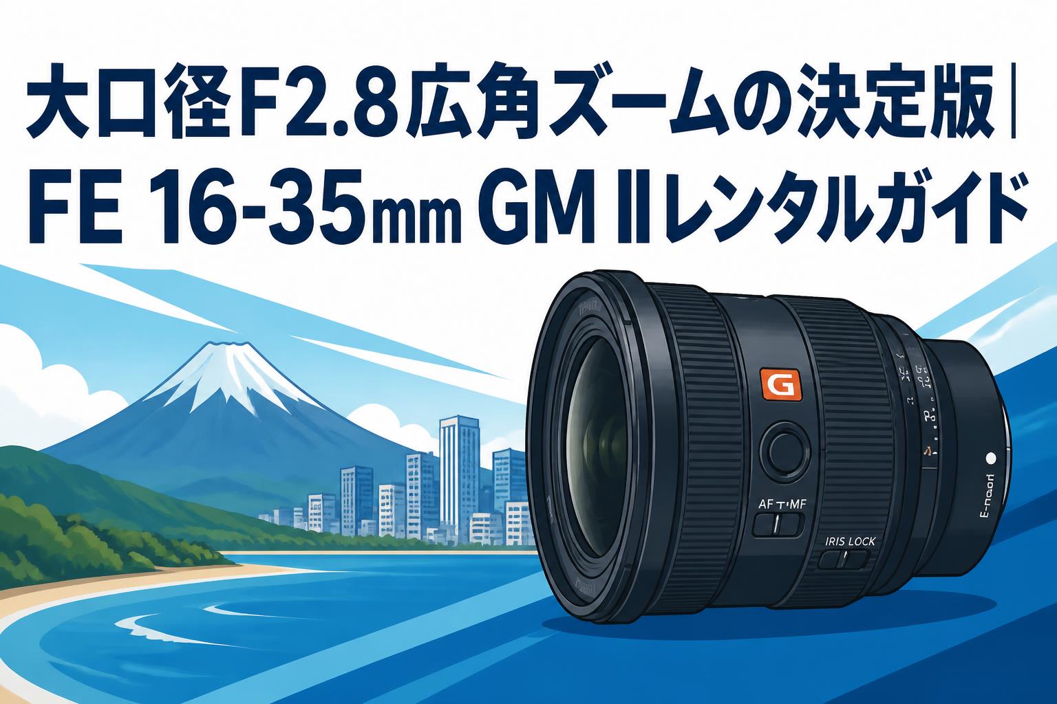 大口径F2.8広角ズームの決定版｜FE 16-35mm GM IIレンタルガイド