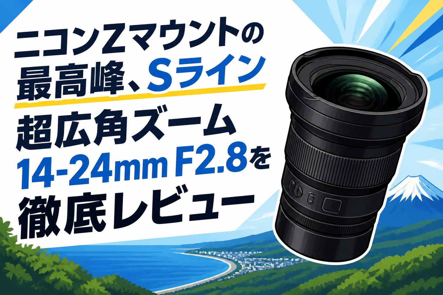 ニコンZマウントの最高峰、Sライン超広角ズーム14-24mm F2.8を徹底レビュー