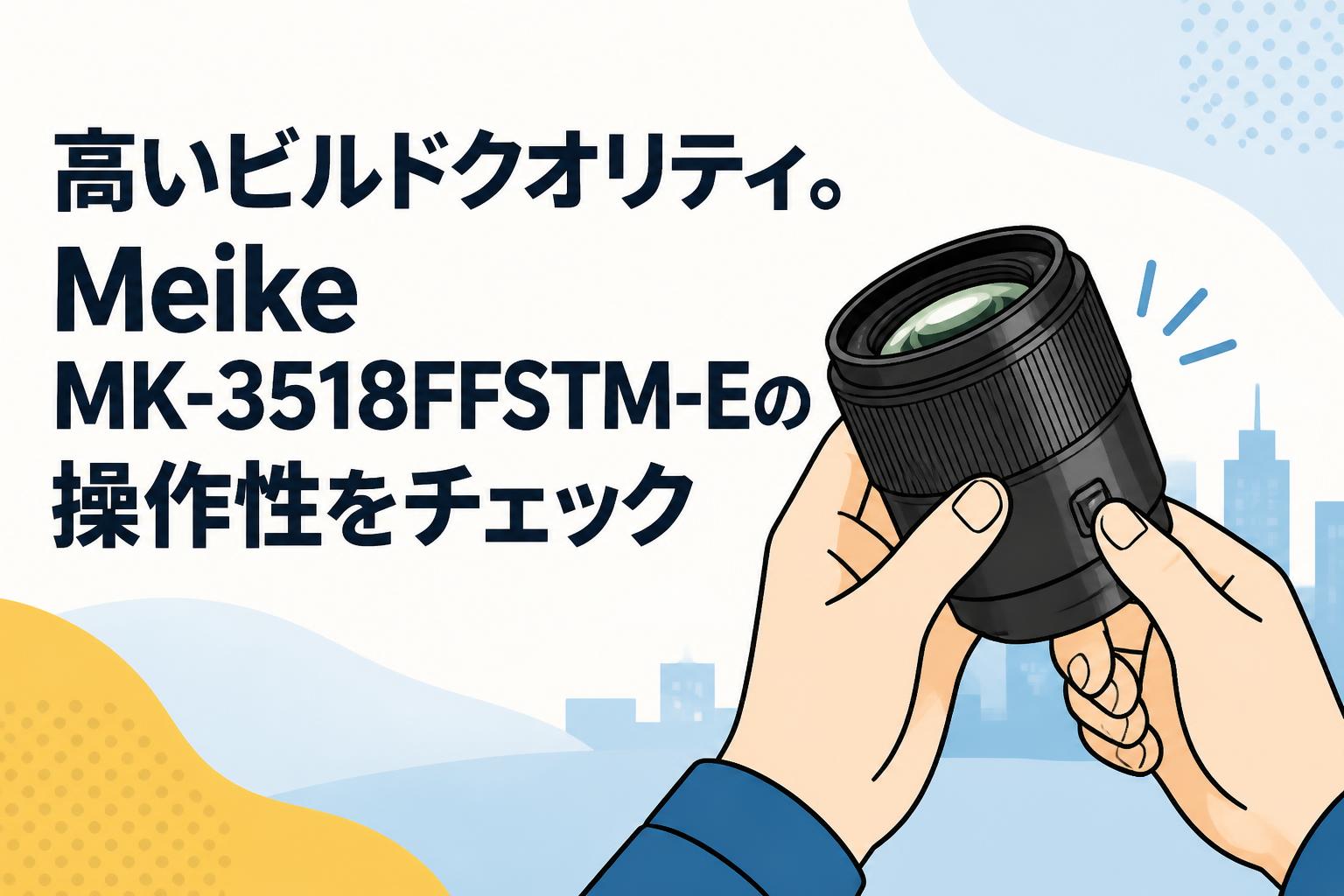 高いビルドクオリティ。Meike MK-3518FFSTM-Eの操作性をチェック