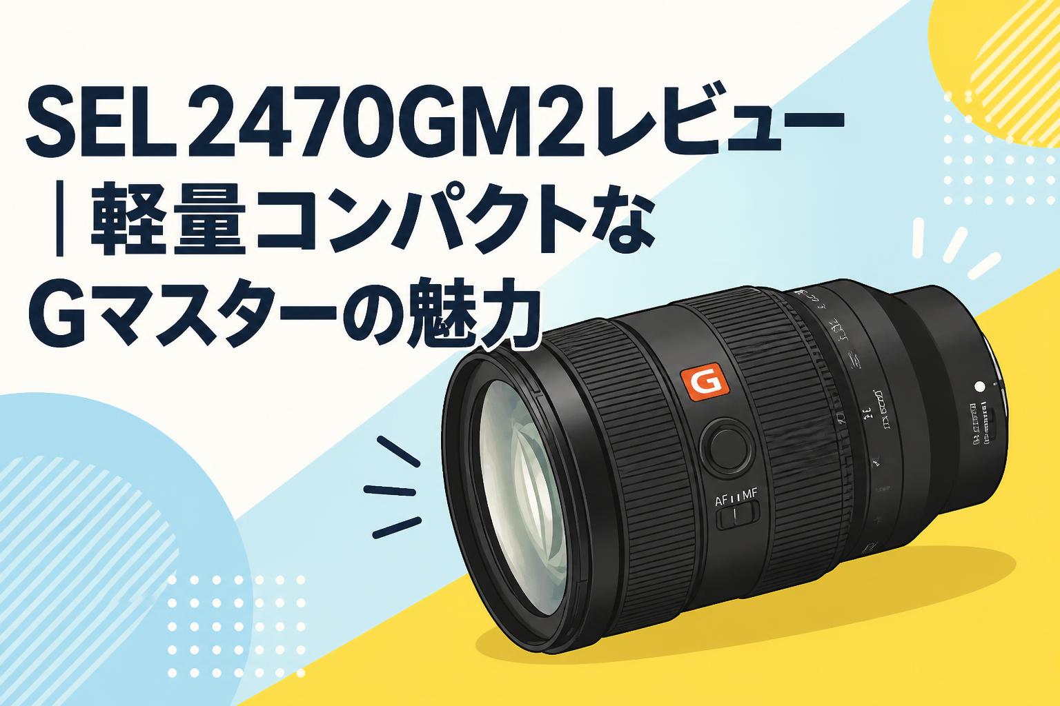 SEL2470GM2レビュー｜軽量コンパクトなGマスターの魅力