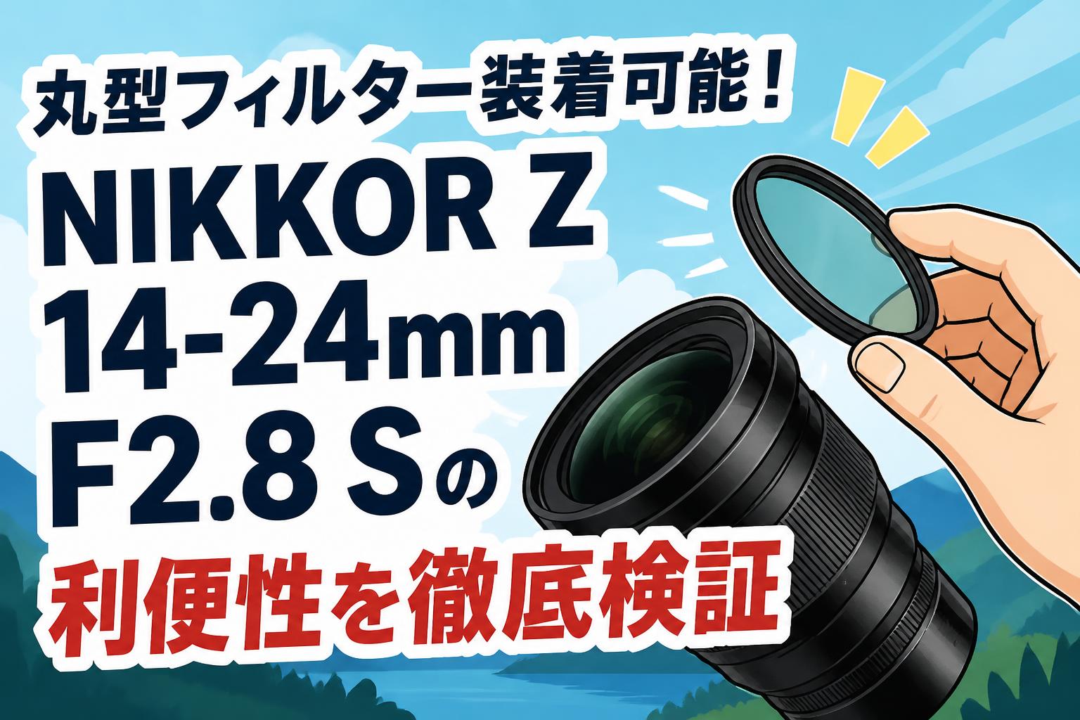 丸型フィルター装着可能！NIKKOR Z 14-24mm F2.8 Sの利便性を徹底検証