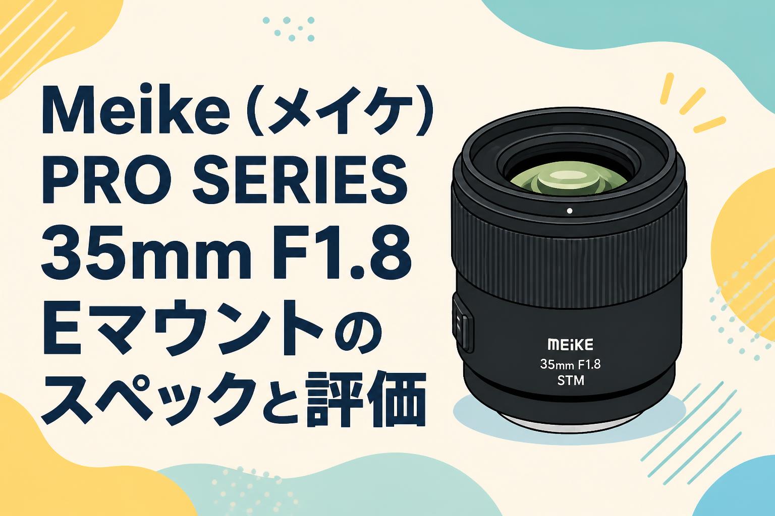 Meike（メイケ）PRO SERIES 35mm F1.8 Eマウントのスペックと評価