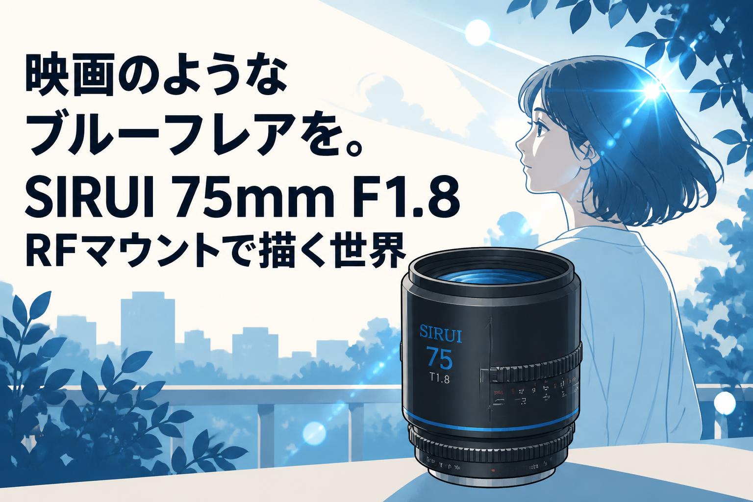 映画のようなブルーフレアを。SIRUI 75mm F1.8 RFマウントで描く世界
