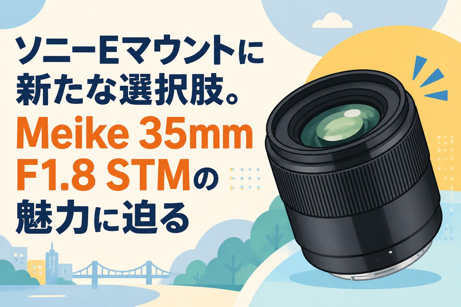 ソニーEマウントに新たな選択肢。Meike 35mm F1.8 STMの魅力に迫る
