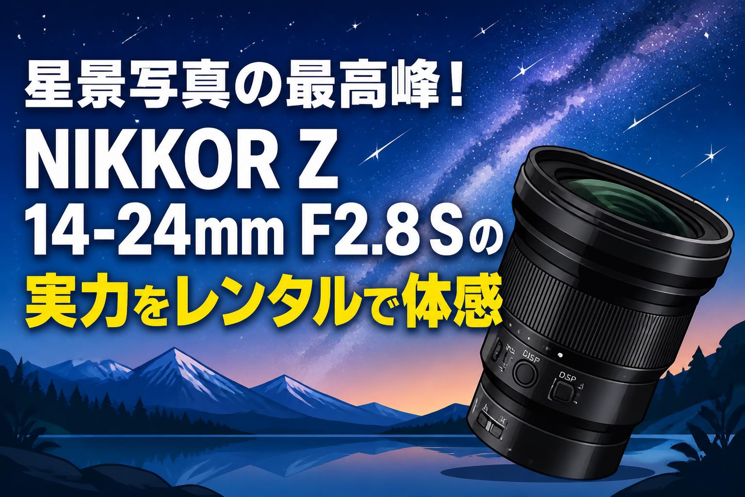 星景写真の最高峰！NIKKOR Z 14-24mm F2.8 Sの実力をレンタルで体感