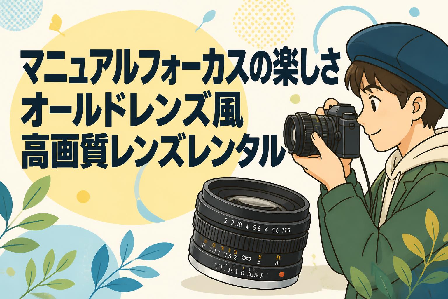 マニュアルフォーカスの楽しさ オールドレンズ風高画質レンズレンタル