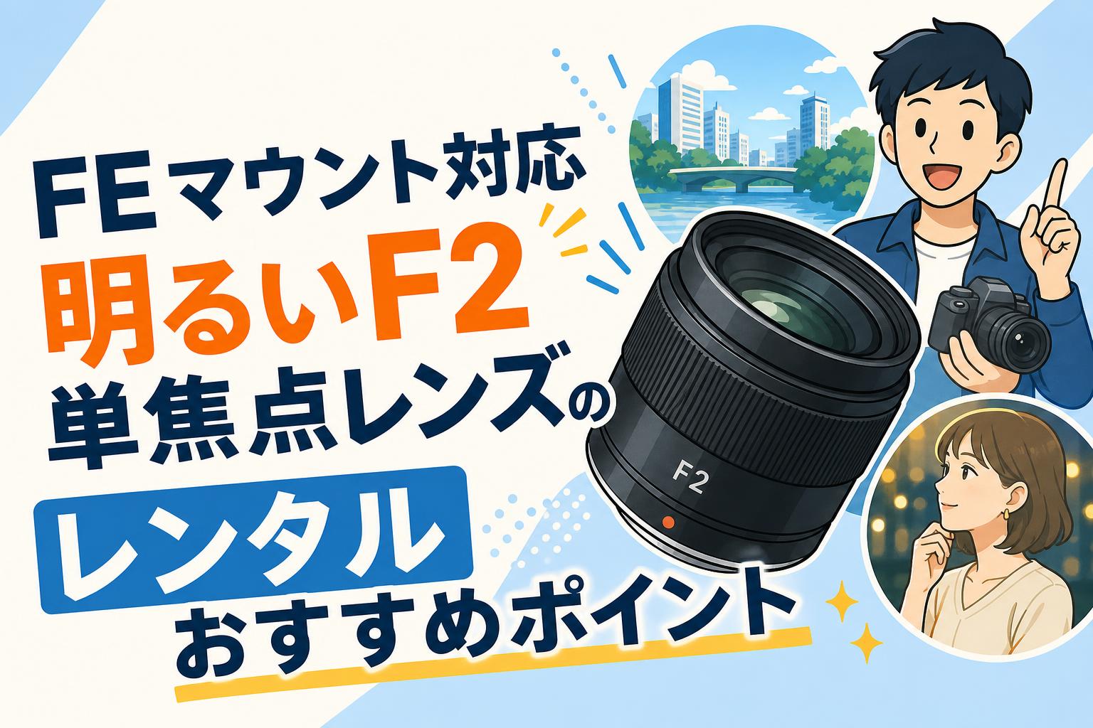 FEマウント対応 明るいF2単焦点レンズのレンタルおすすめポイント