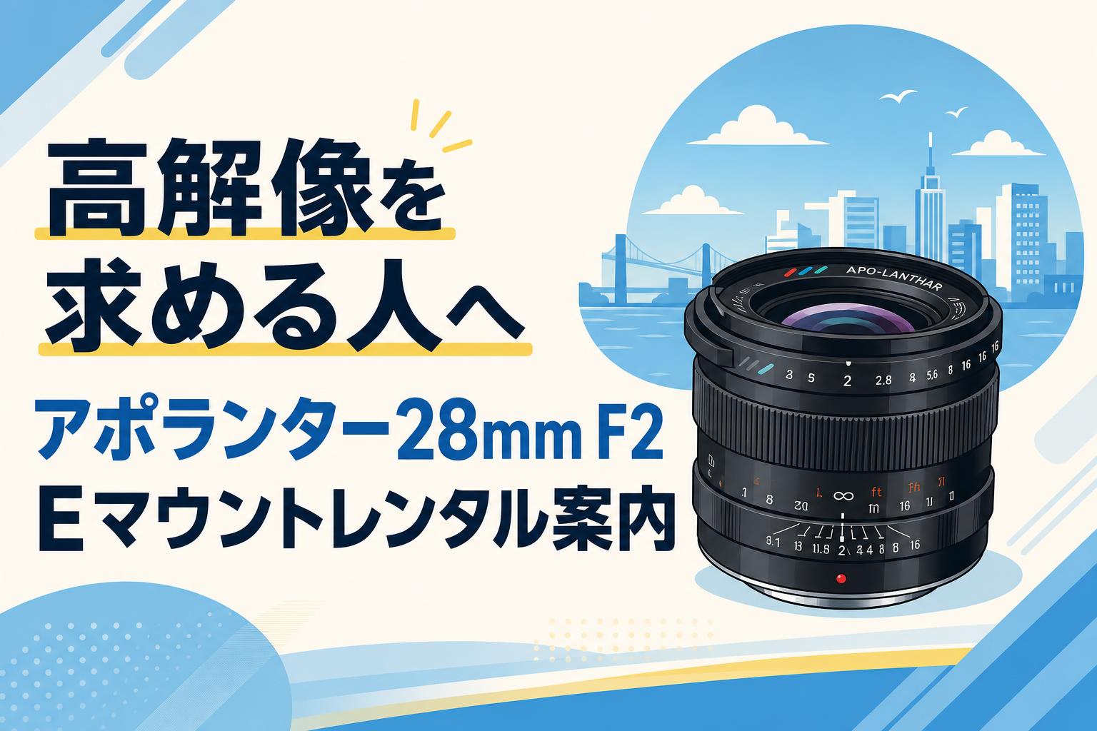 高解像を求める人へ アポランター28mm F2 Eマウントレンタル案内