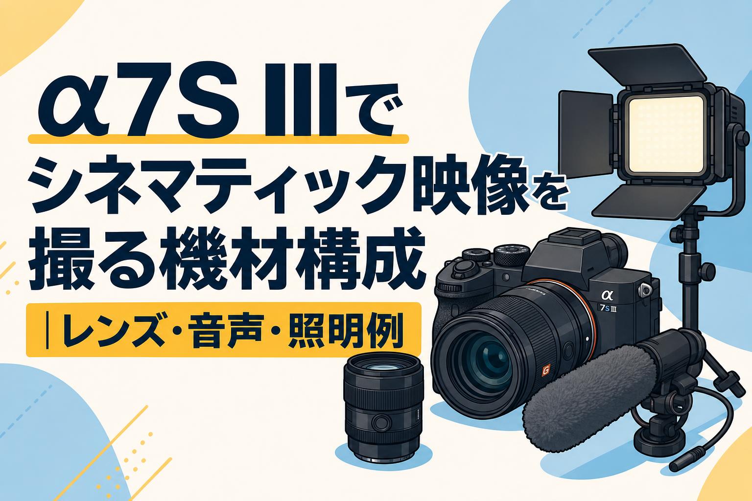 α7S IIIでシネマティック映像を撮る機材構成｜レンズ・音声・照明例