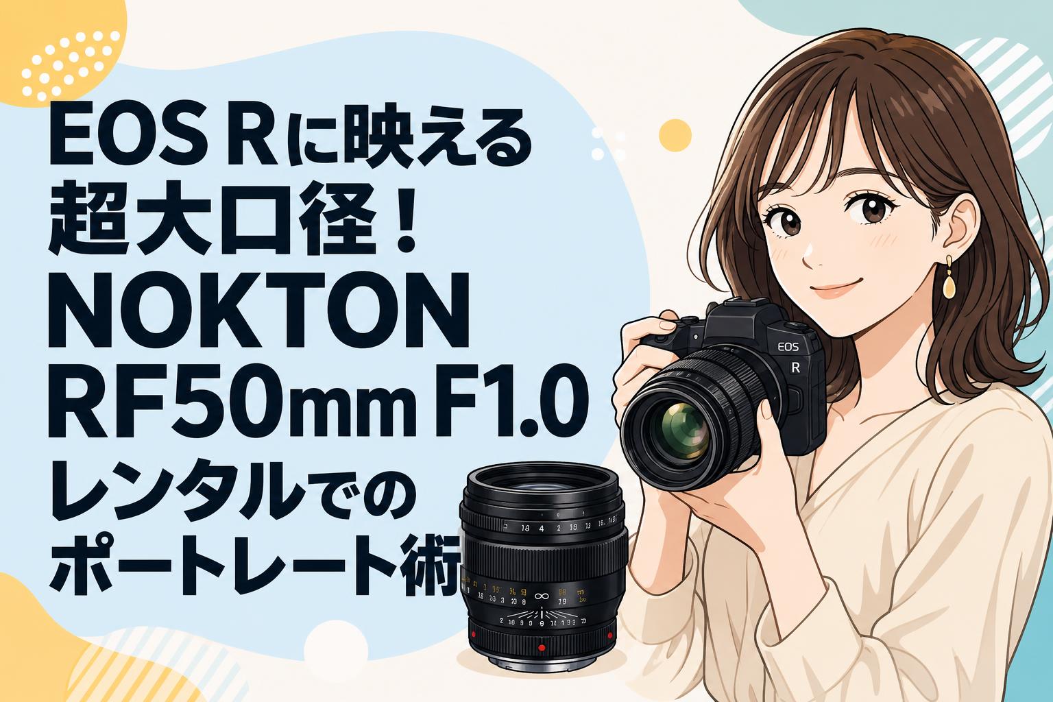 EOS Rに映える超大口径！NOKTON RF50mm F1.0レンタルでのポートレート術