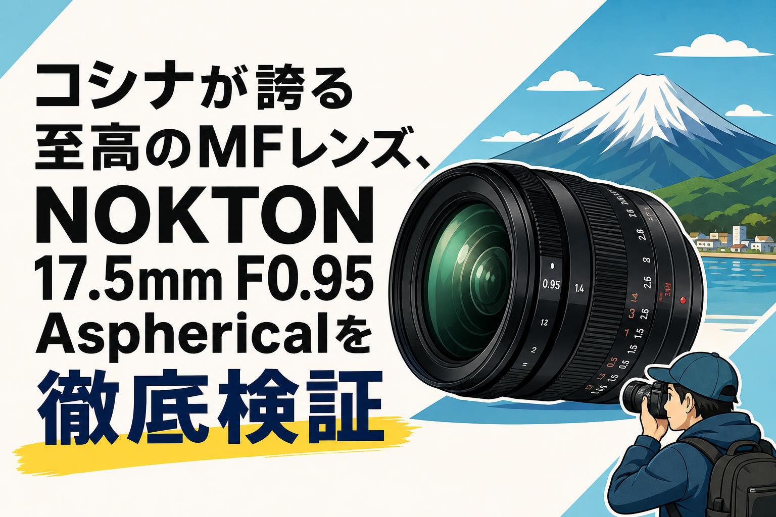 コシナが誇る至高のMFレンズ、NOKTON 17.5mm F0.95 Asphericalを徹底検証