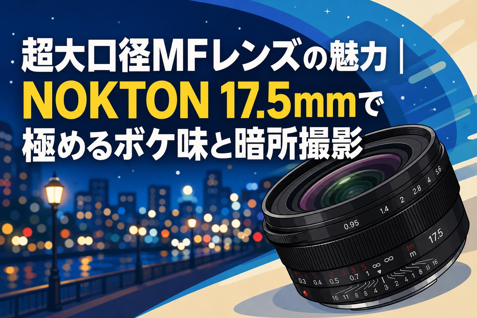 超大口径MFレンズの魅力｜NOKTON 17.5mmで極めるボケ味と暗所撮影