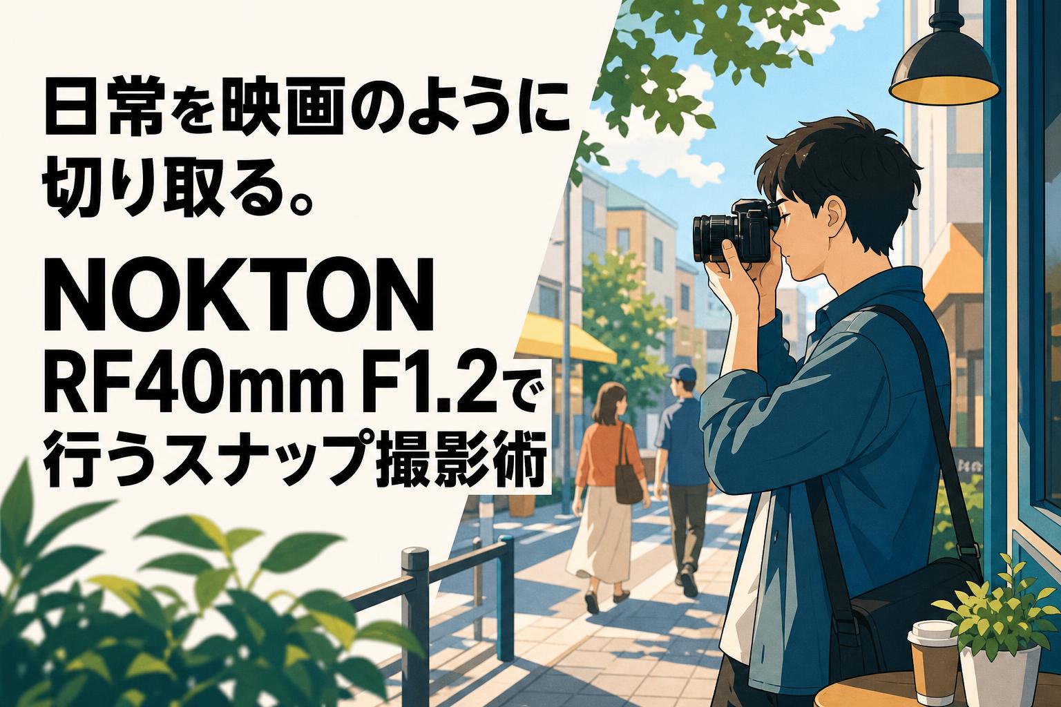 日常を映画のように切り取る。NOKTON RF40mm F1.2で行うスナップ撮影術