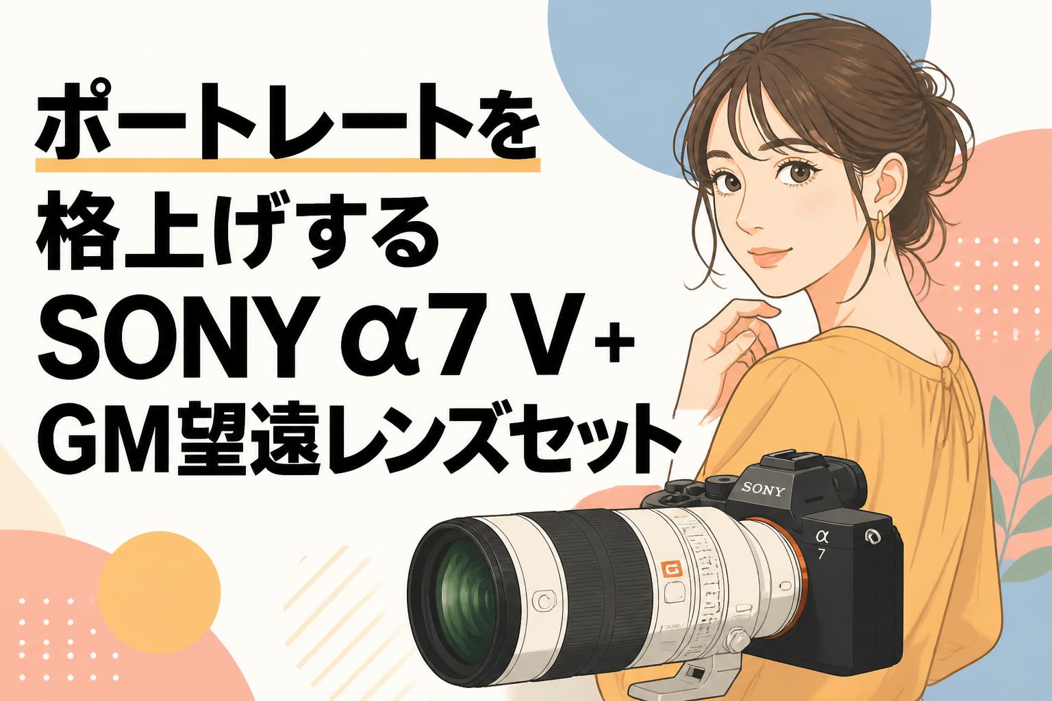 ポートレートを格上げするSONY α7 V＋GM望遠レンズセット