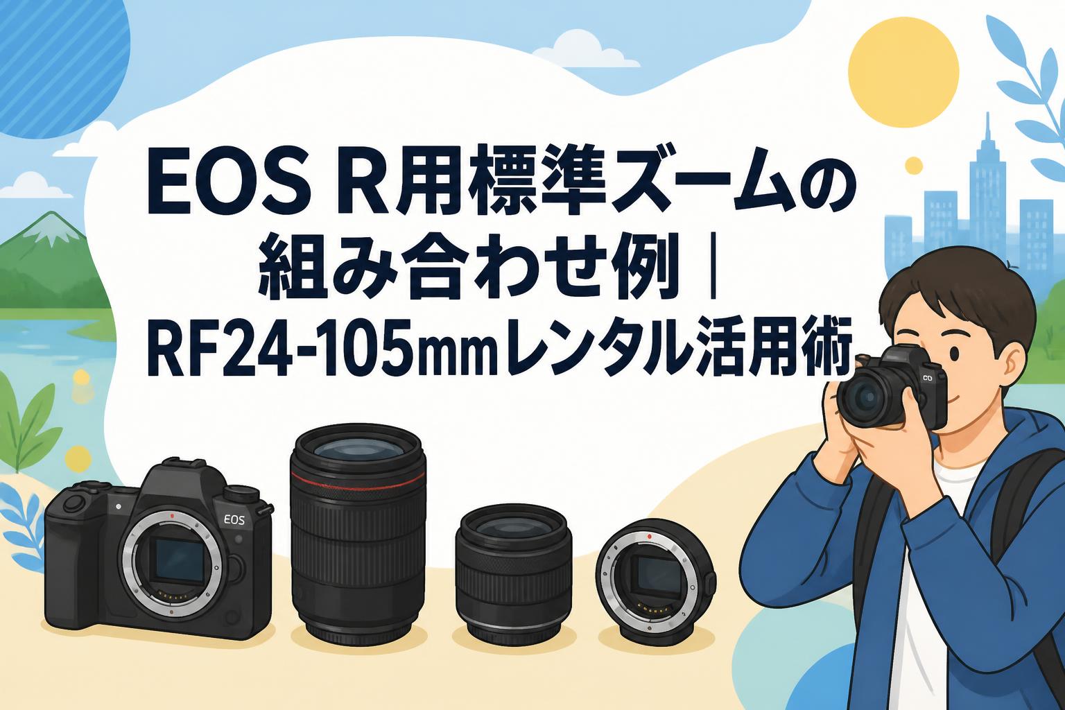 EOS R用標準ズームの組み合わせ例｜RF24-105mmレンタル活用術