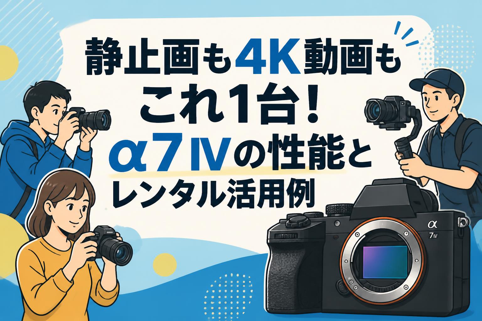 静止画も4K動画もこれ1台！α7 IVの性能とレンタル活用例