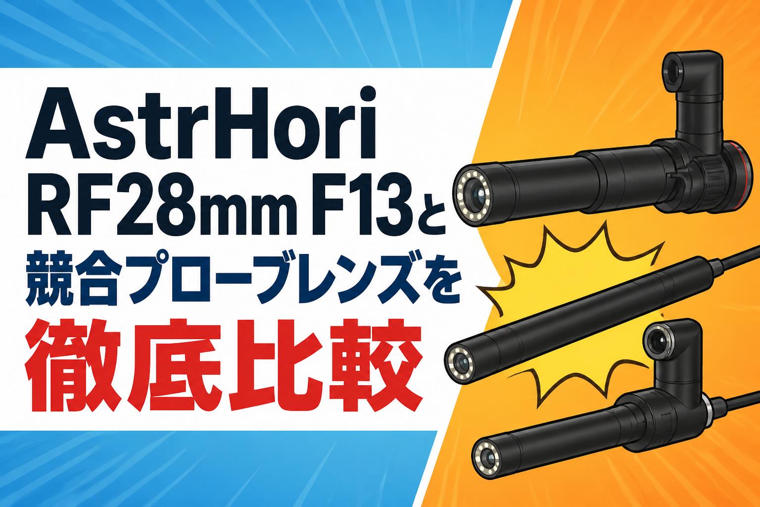 AstrHori RF28mm F13と競合プローブレンズを徹底比較