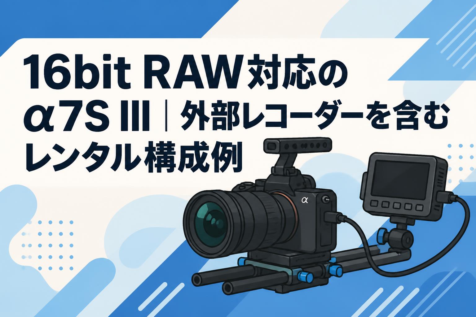 16bit RAW対応のα7S III｜外部レコーダーを含むレンタル構成例