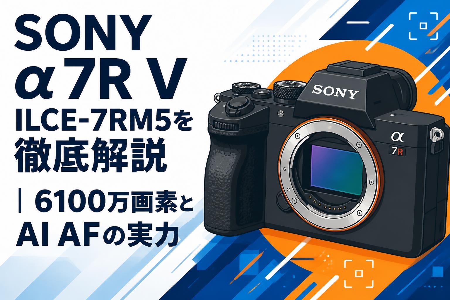 SONY α7R V ILCE-7RM5を徹底解説｜6100万画素とAI AFの実力