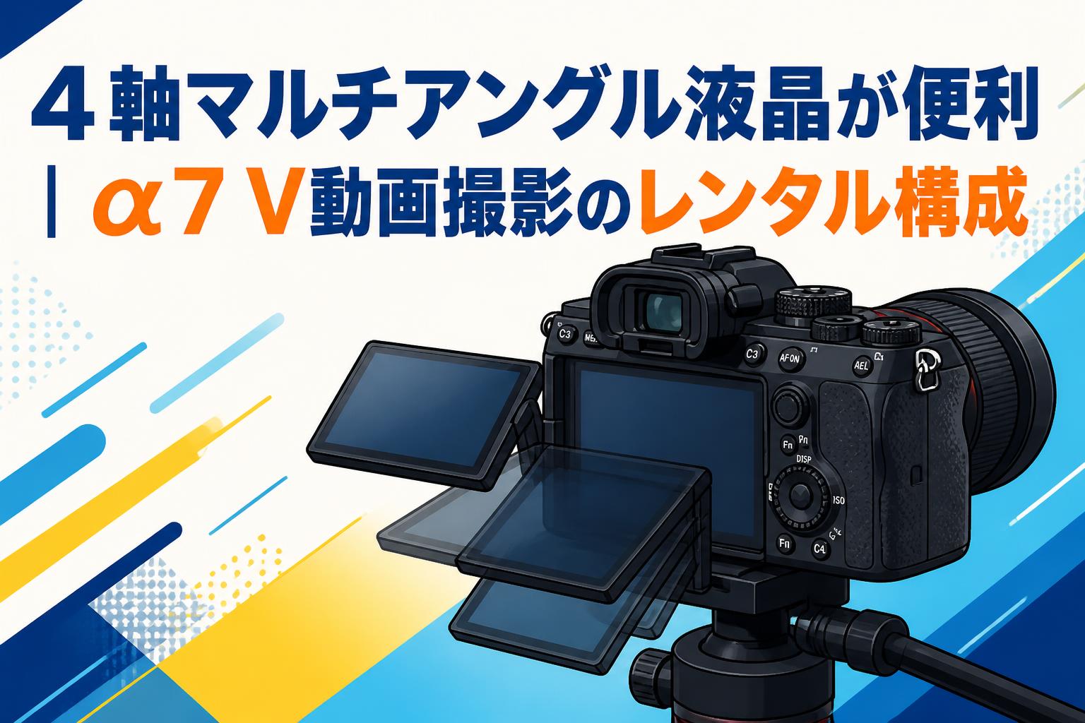 4軸マルチアングル液晶が便利｜α7 V動画撮影のレンタル構成