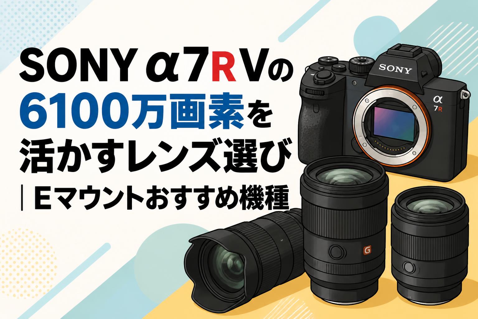 SONY α7R Vの6100万画素を活かすレンズ選び｜Eマウントおすすめ機種