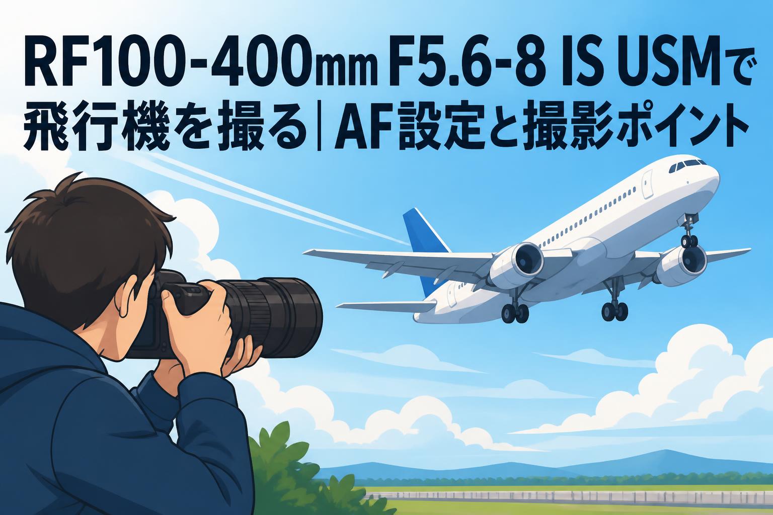 RF100-400mm F5.6-8 IS USMで飛行機を撮る｜AF設定と撮影ポイント