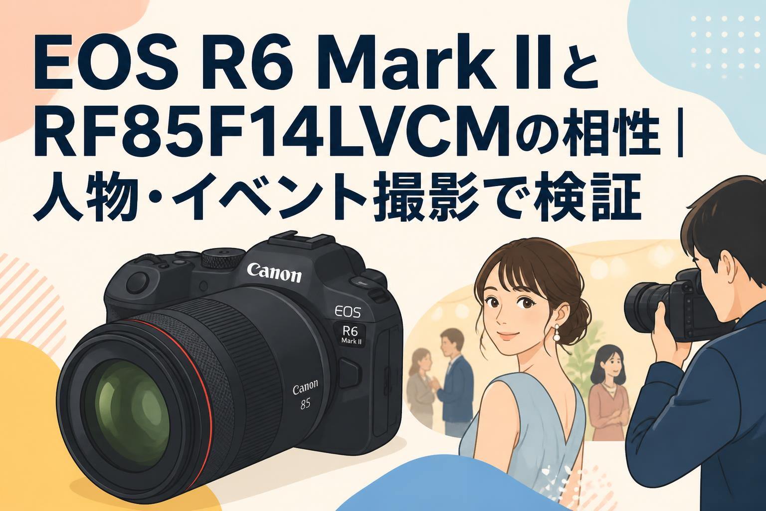 EOS R6 Mark IIとRF85F14LVCMの相性｜人物・イベント撮影で検証
