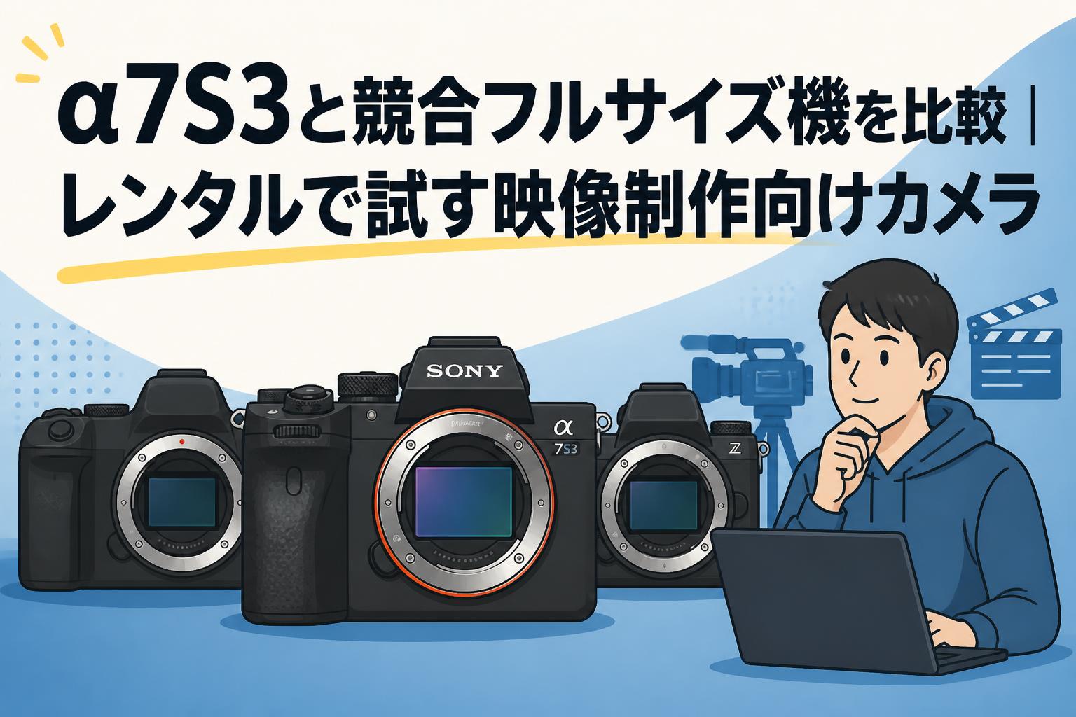 α7S3と競合フルサイズ機を比較｜レンタルで試す映像制作向けカメラ