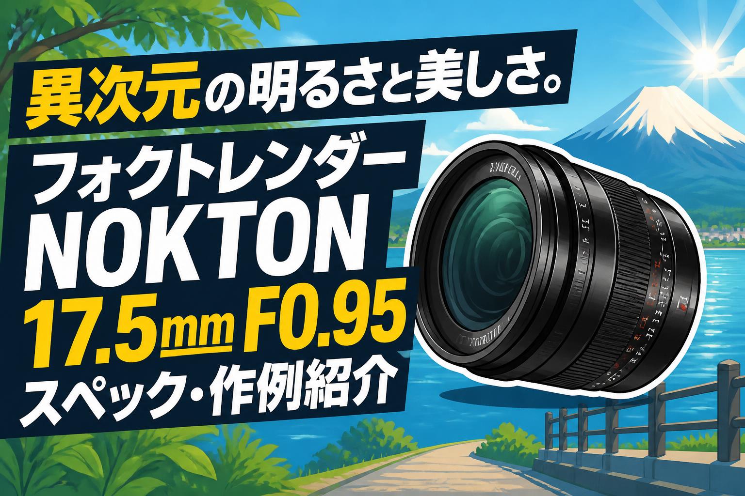 異次元の明るさと美しさ。フォクトレンダー NOKTON 17.5mm F0.95スペック・作例紹介