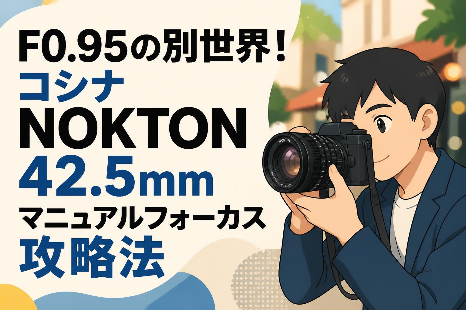F0.95の別世界！コシナ NOKTON 42.5mmマニュアルフォーカス攻略法