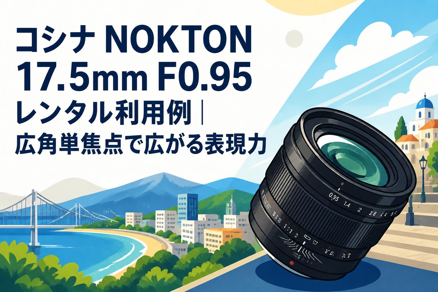 コシナ NOKTON 17.5mm F0.95レンタル利用例｜広角単焦点で広がる表現力