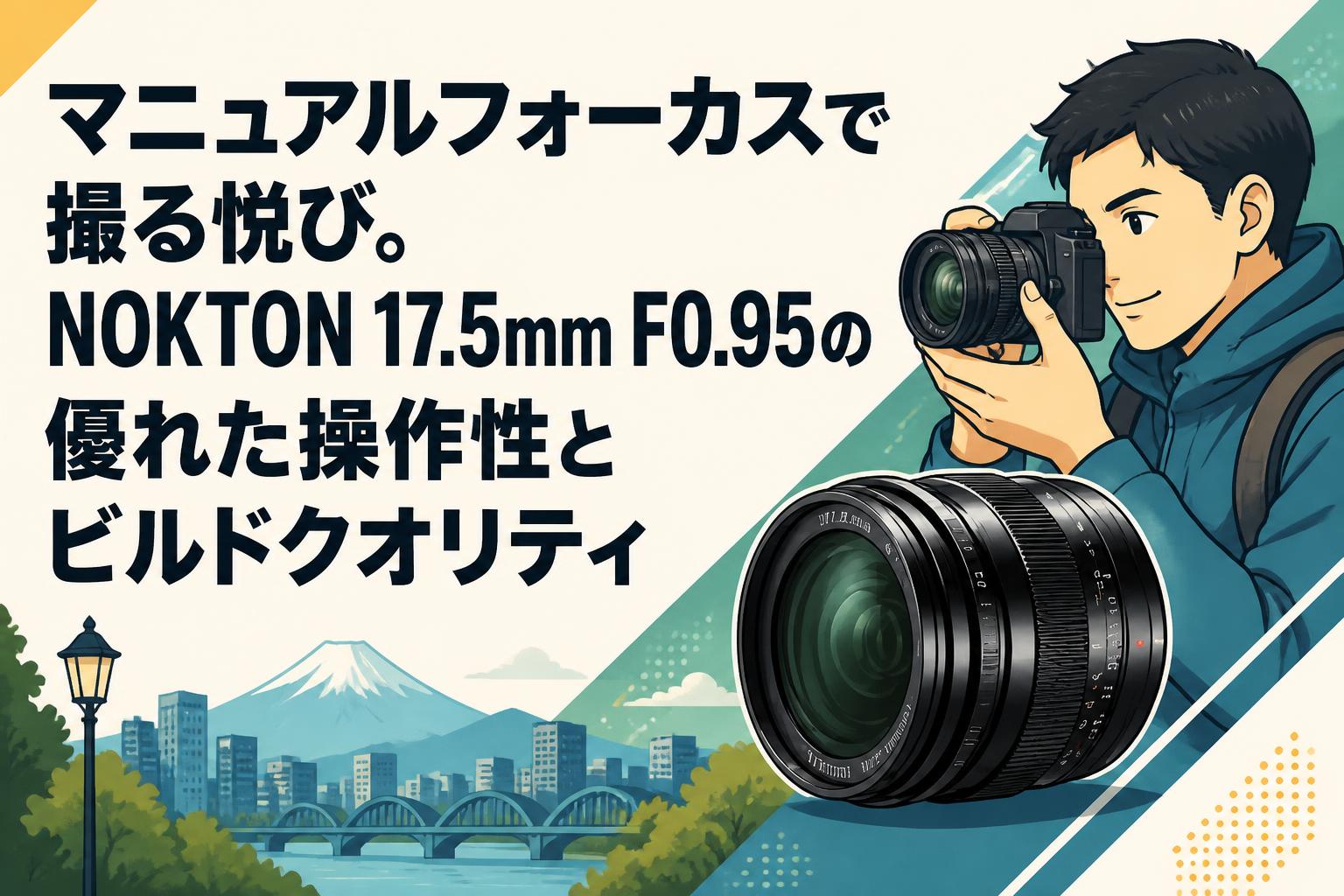 マニュアルフォーカスで撮る悦び。NOKTON 17.5mm F0.95の優れた操作性とビルドクオリティ