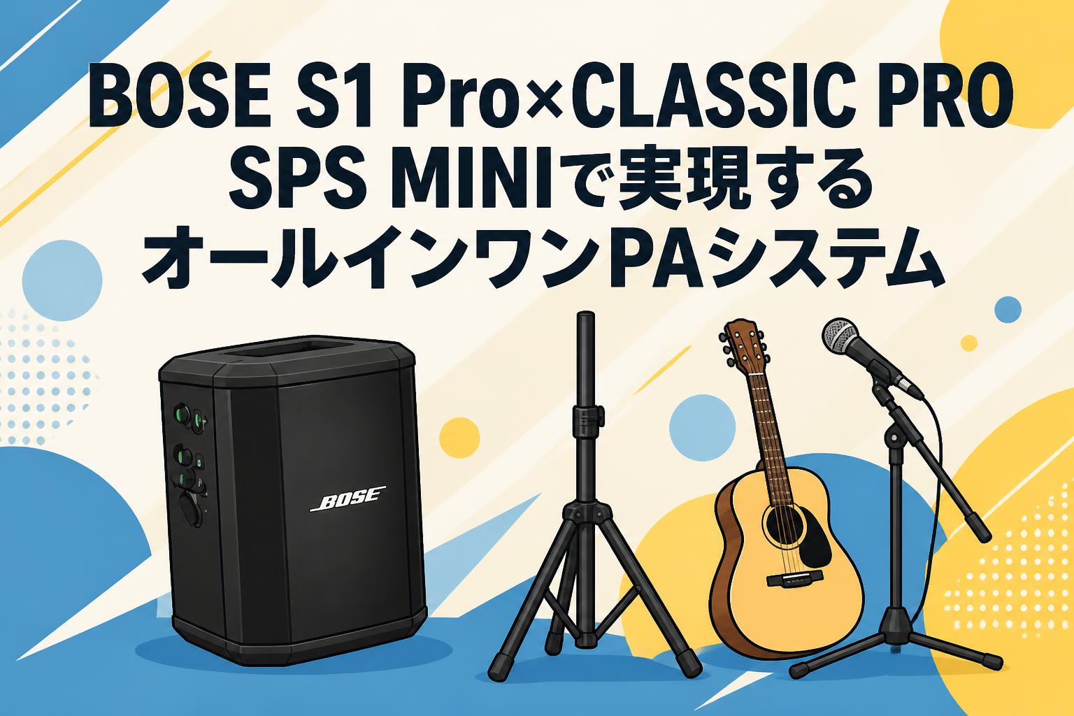 BOSE S1 Pro×CLASSIC PRO SPS MINIで実現するオールインワンPAシステム