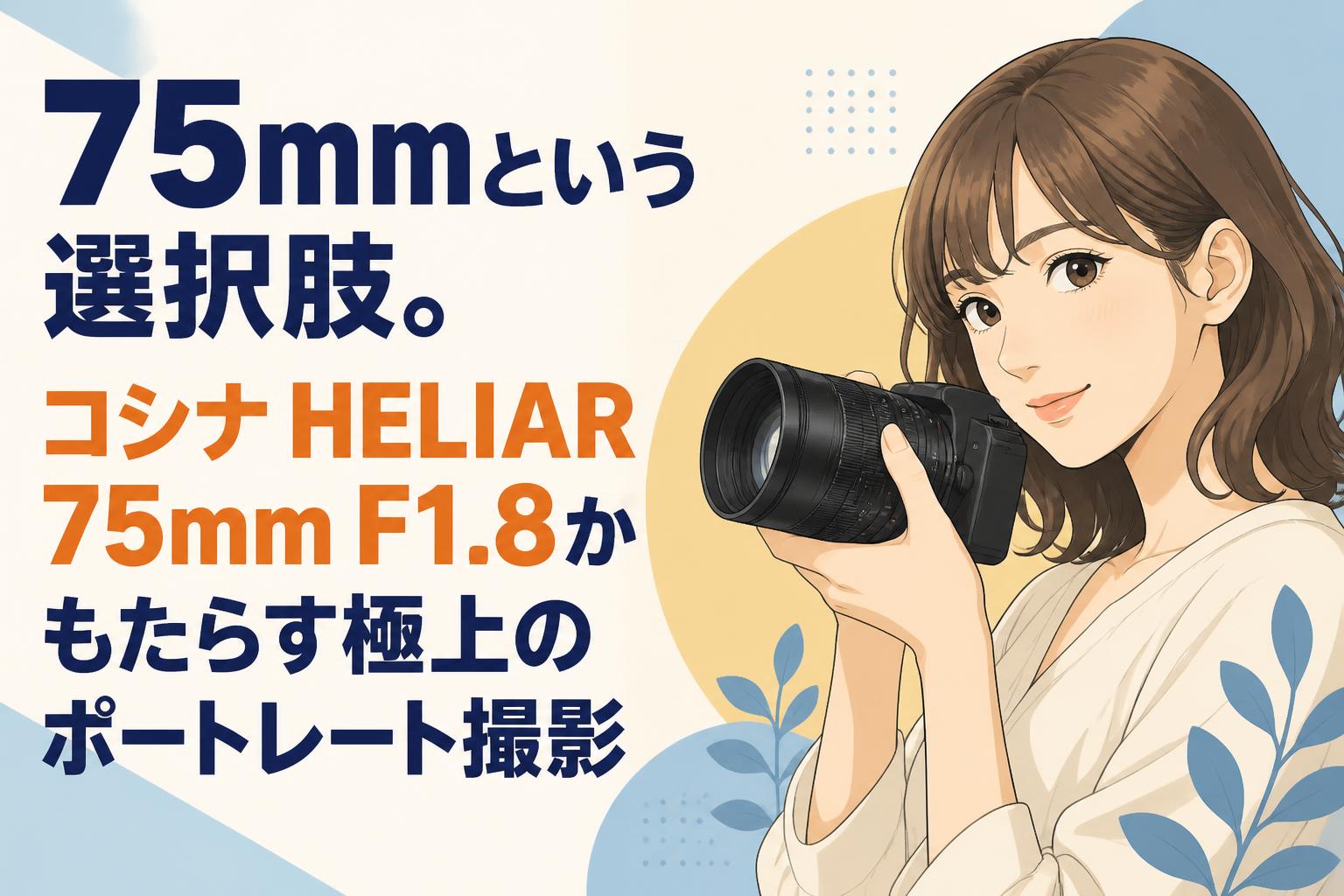 75mmという選択肢。コシナ HELIAR 75mm F1.8がもたらす極上のポートレート撮影