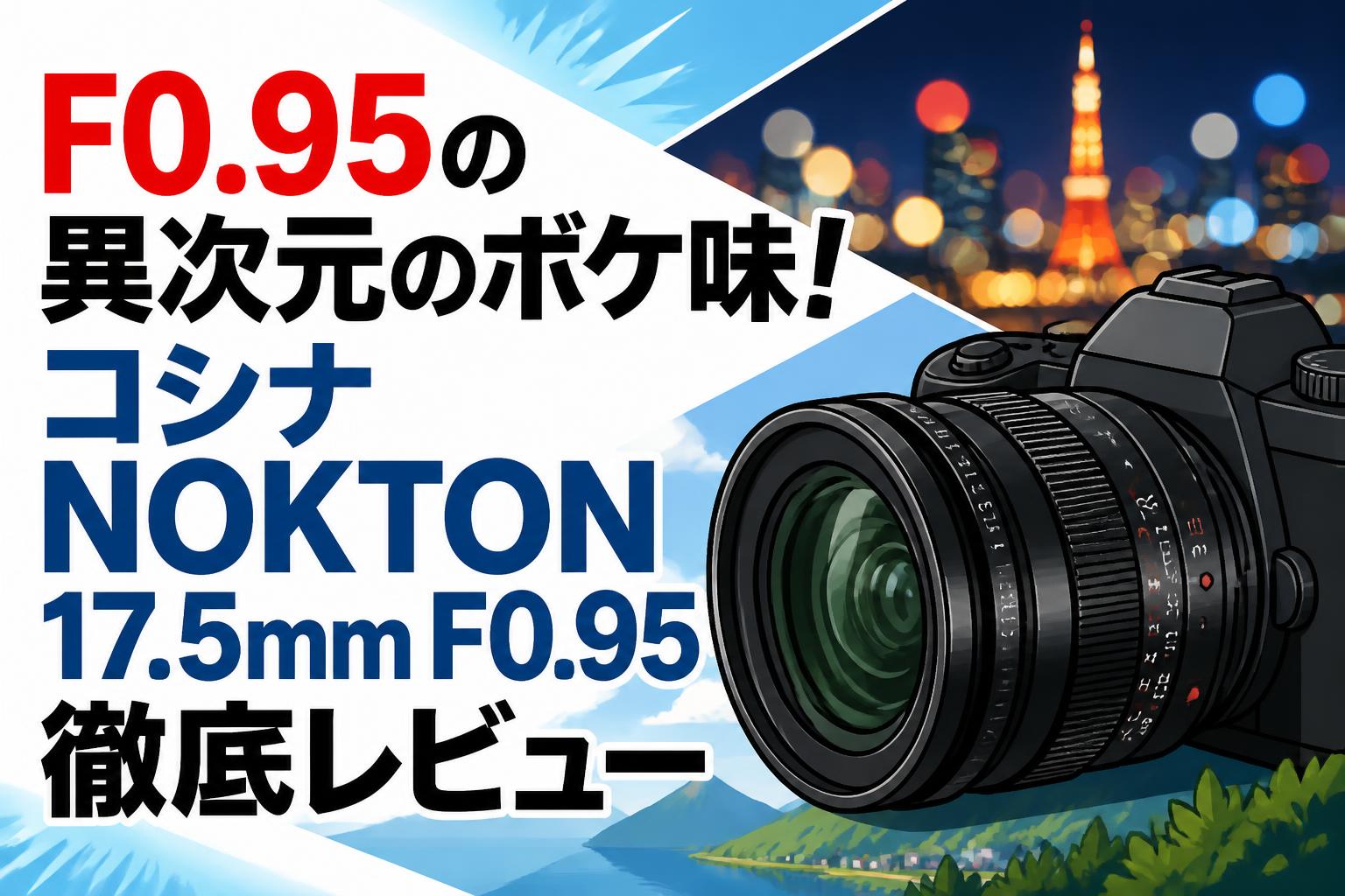 F0.95の異次元のボケ味！コシナ NOKTON 17.5mm F0.95徹底レビュー