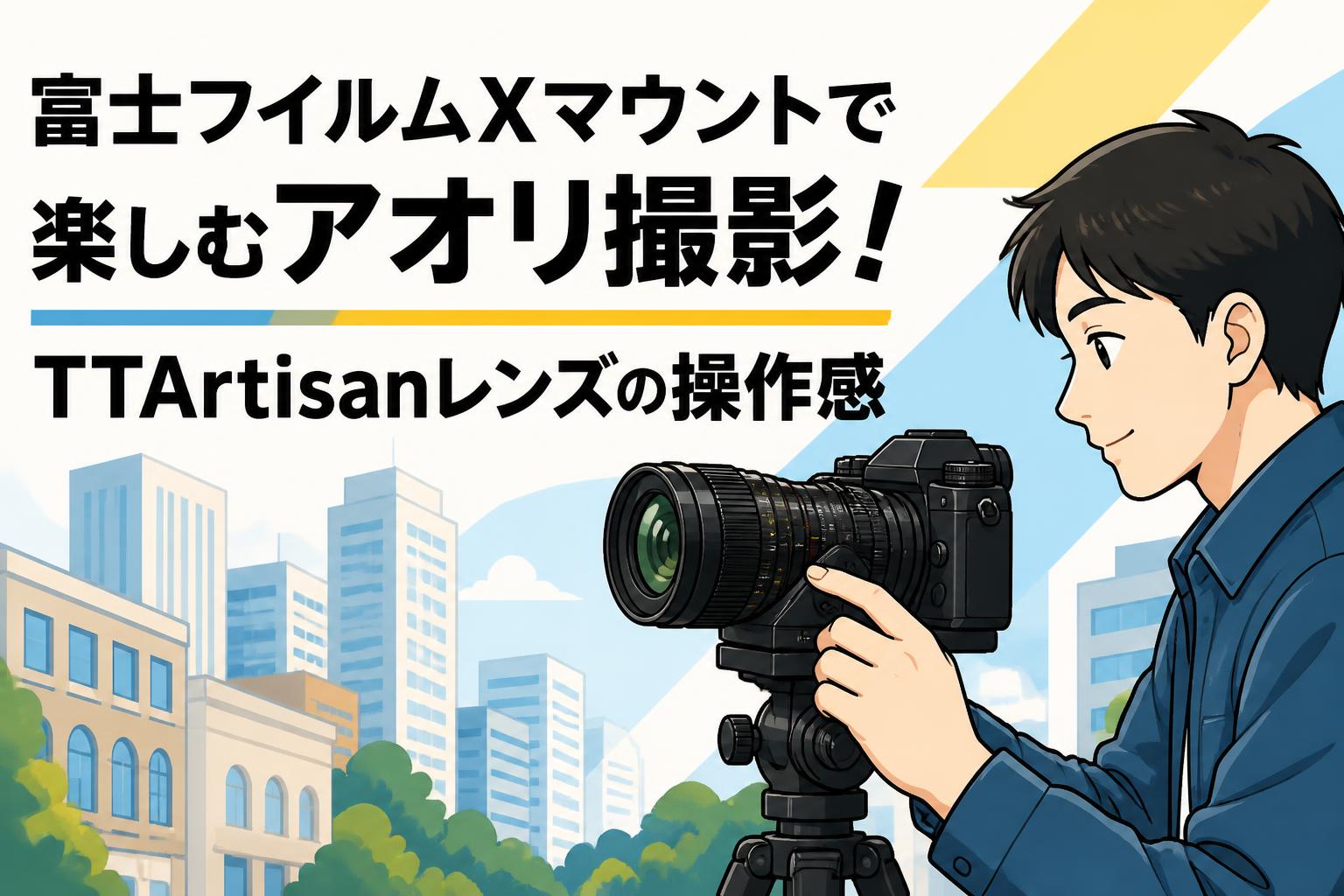 富士フイルムXマウントで楽しむアオリ撮影！TTArtisanレンズの操作感