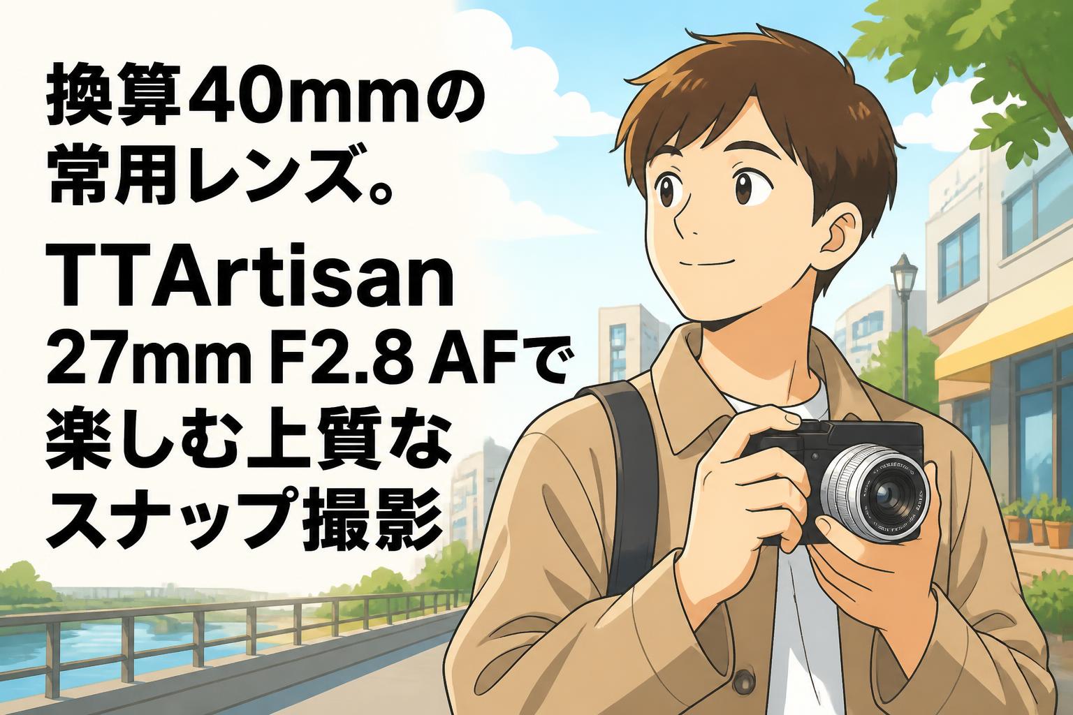 換算40mmの常用レンズ。TTArtisan 27mm F2.8 AFで楽しむ上質なスナップ撮影