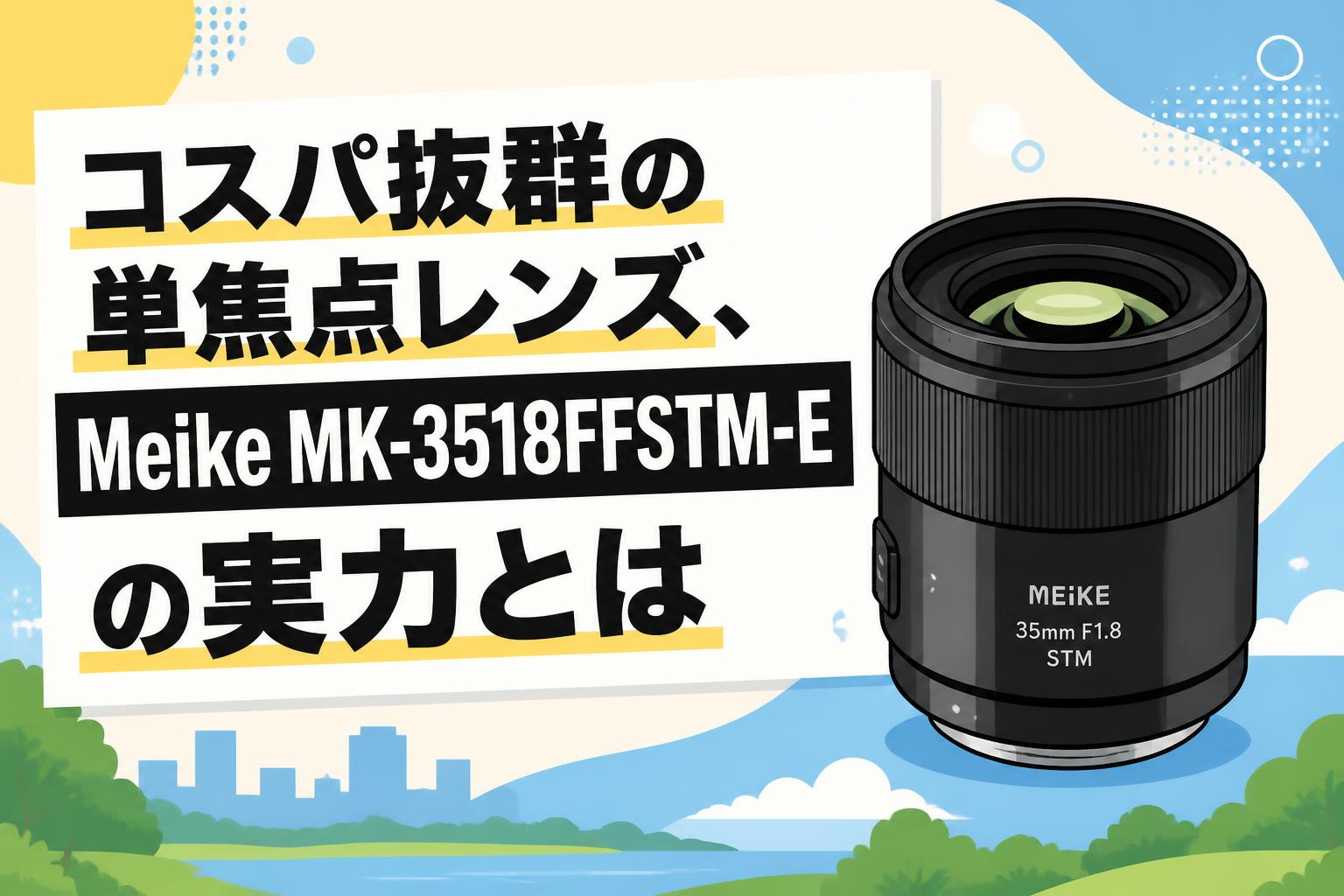 コスパ抜群の単焦点レンズ、Meike MK-3518FFSTM-Eの実力とは