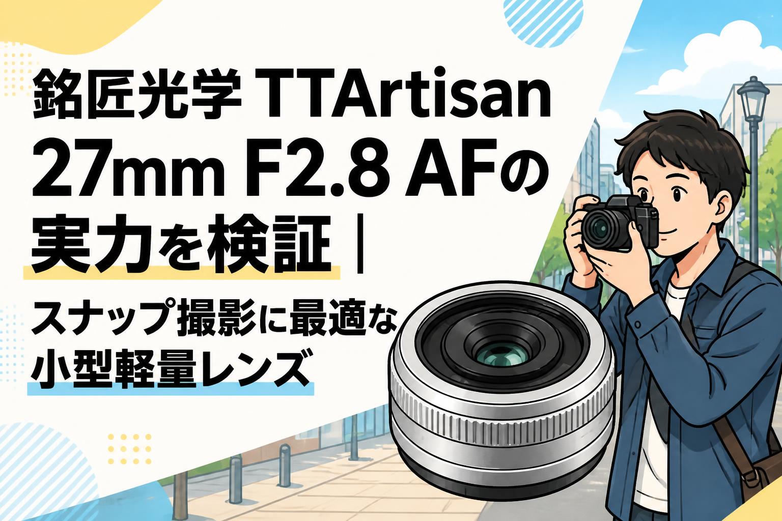 銘匠光学 TTArtisan 27mm F2.8 AFの実力を検証｜スナップ撮影に最適な小型軽量レンズ