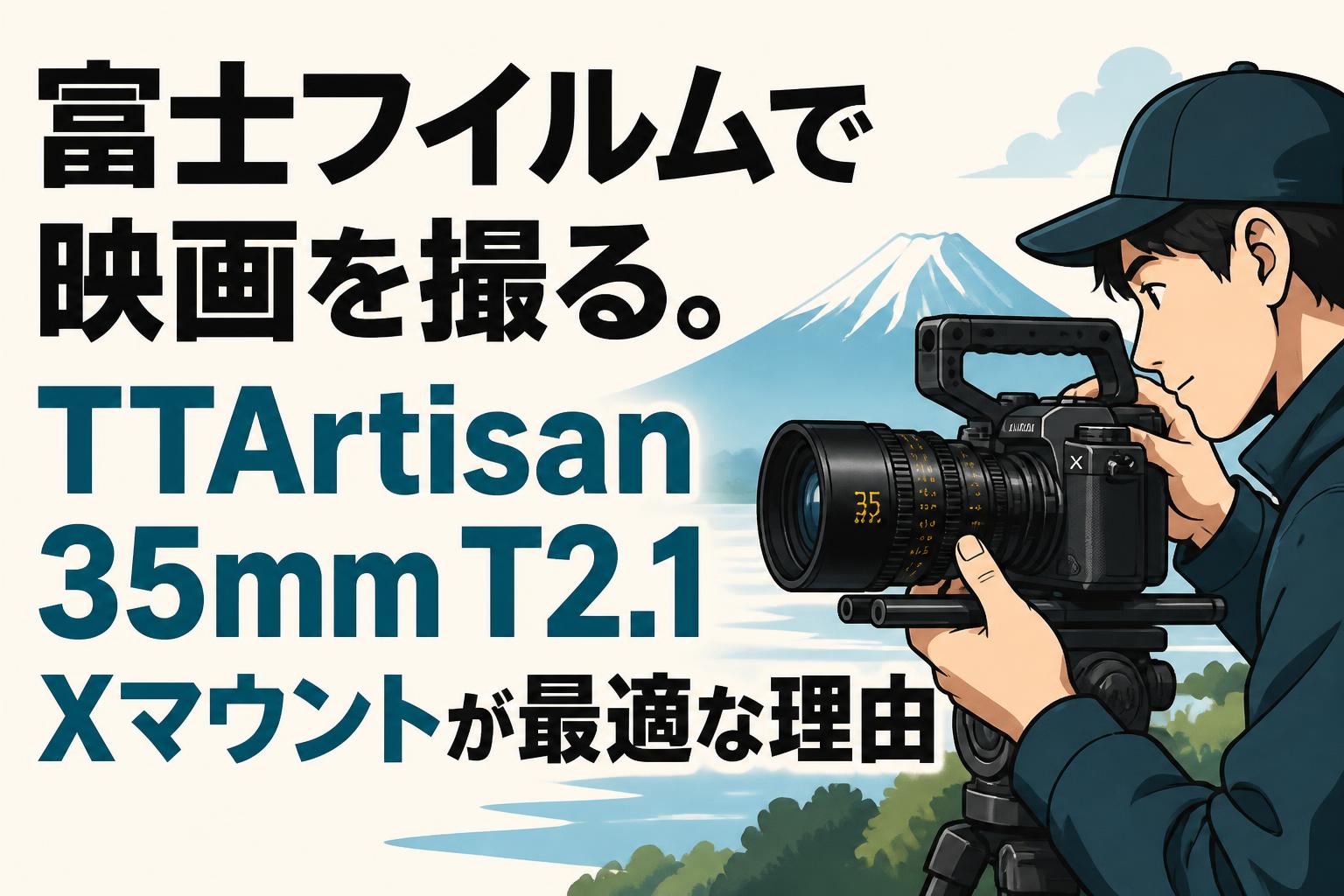 富士フイルムで映画を撮る。TTArtisan 35mm T2.1 Xマウントが最適な理由