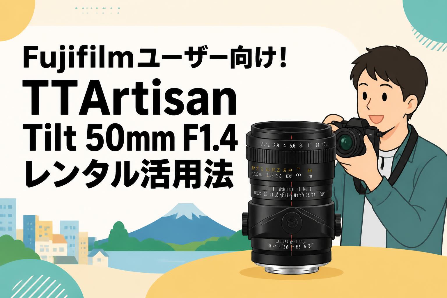 Fujifilmユーザー向け！TTArtisan Tilt 50mm F1.4レンタル活用法